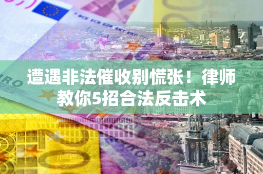 北京遭遇非法催收别慌张！律师教你5招合法反击术