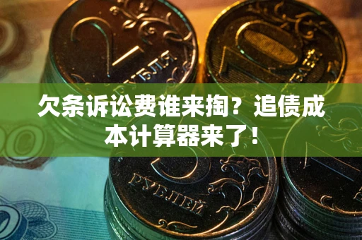北京欠条诉讼费谁来掏？追债成本计算器来了！