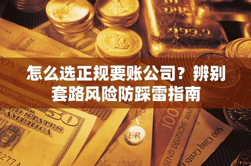 北京怎么选正规要账公司？辨别套路风险防踩雷指南