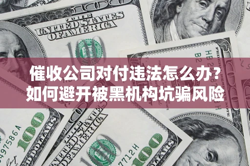 北京催收公司对付违法怎么办？如何避开被黑机构坑骗风险