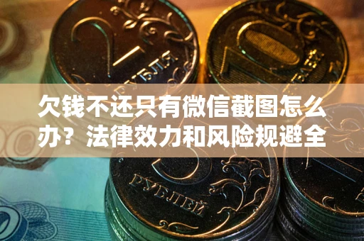 北京欠钱不还只有微信截图怎么办？法律效力和风险规避全解析