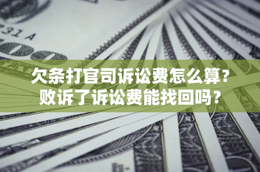 北京欠条打官司诉讼费怎么算？败诉了诉讼费能找回吗？