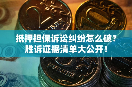 北京抵押担保诉讼纠纷怎么破？胜诉证据清单大公开！