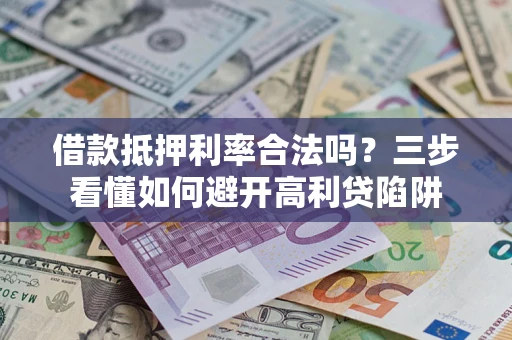 北京借款抵押利率合法吗？三步看懂如何避开高利贷陷阱