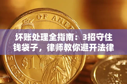 北京坏账处理全指南：3招守住钱袋子，律师教你避开法律雷区