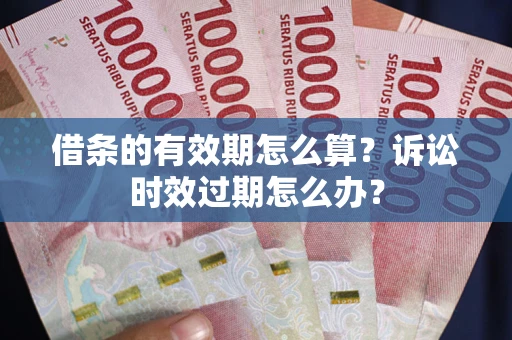 北京借条的有效期怎么算？诉讼时效过期怎么办？