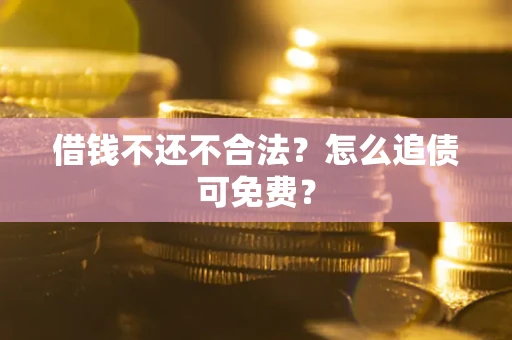 北京借钱不还不合法？怎么追债可免费？