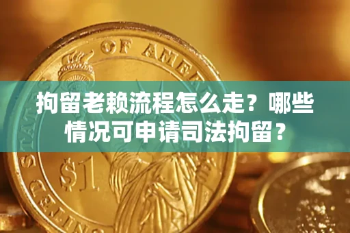北京拘留老赖流程怎么走?哪些情况可申请司法拘留? 北京拘留老赖流程怎么走?哪些情况可申请司法拘留?