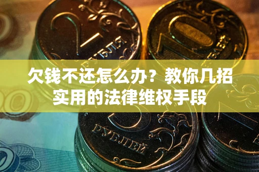 北京欠钱不还怎么办？教你几招实用的法律维权手段