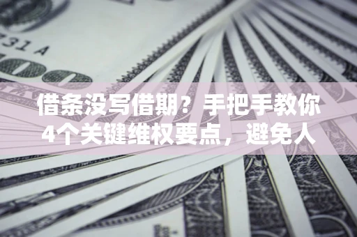 北京借条没写借期？手把手教你4个关键维权要点，避免人财两空