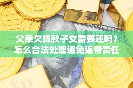 北京父亲欠贷款子女需要还吗？怎么合法处理避免连带责任？
