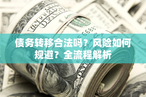 北京债务转移合法吗？风险如何规避？全流程解析