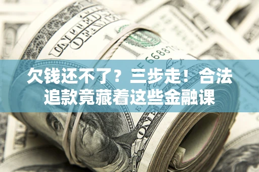 北京欠钱还不了？三步走！合法追款竟藏着这些金融课