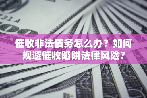 北京催收非法债务怎么办？如何规避催收陷阱法律风险？