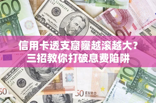 北京信用卡透支窟窿越滚越大？三招教你打破息费陷阱