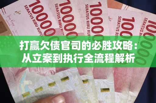 北京打赢欠债官司的必胜攻略：从立案到执行全流程解析