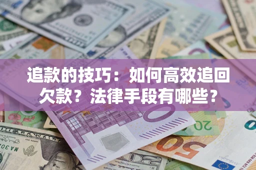 北京追款的技巧：如何高效追回欠款？法律手段有哪些？
