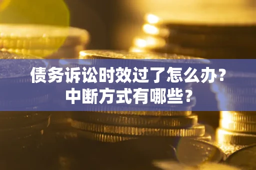 北京债务诉讼时效过了怎么办？中断方式有哪些？