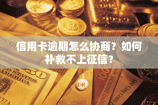 北京信用卡逾期怎么协商？如何补救不上征信？