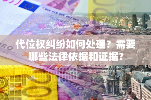 北京代位权纠纷如何处理？需要哪些法律依据和证据？
