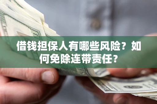 北京借钱担保人有哪些风险？如何免除连带责任？