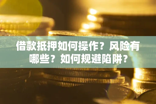 北京借款抵押如何操作？风险有哪些？如何规避陷阱？
