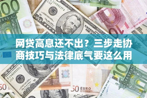 北京网贷高息还不出？三步走协商技巧与法律底气要这么用