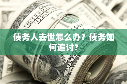 北京债务人去世怎么办？债务如何追讨？