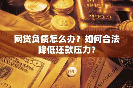 北京网贷负债怎么办？如何合法降低还款压力？