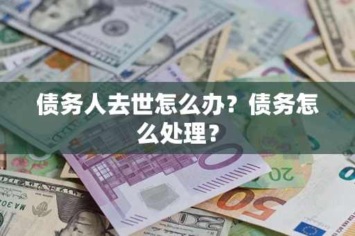 北京债务人去世怎么办？债务怎么处理？