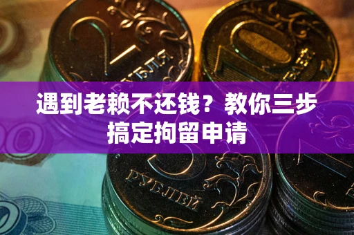 北京遇到老赖不还钱？教你三步搞定拘留申请