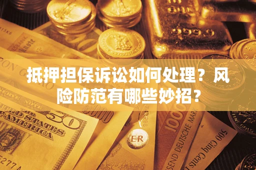 北京抵押担保诉讼如何处理？风险防范有哪些妙招？
