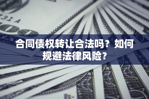 北京合同债权转让合法吗？如何规避法律风险？