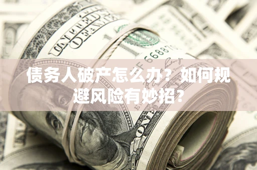 北京债务人破产怎么办？如何规避风险有妙招？