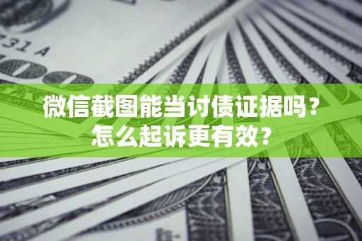 北京微信截图能当讨债证据吗？怎么起诉更有效？