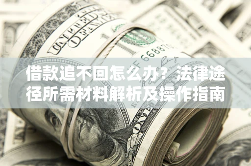 北京借款追不回怎么办?法律途径所需材料解析及操作指南 北京借款追不回怎么办?法律途径所需材料解析及操作指南