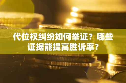 北京代位权纠纷如何举证？哪些证据能提高胜诉率？