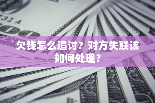 北京欠钱怎么追讨？对方失联该如何处理？
