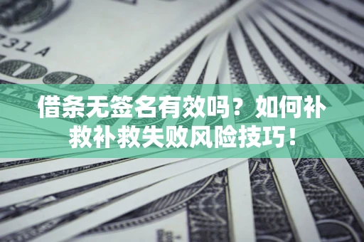 北京借条无签名有效吗？如何补救补救失败风险技巧！