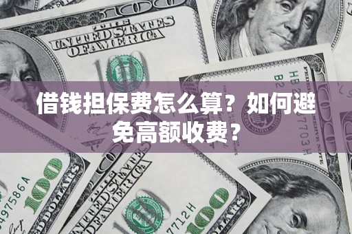 北京借钱担保费怎么算？如何避免高额收费？