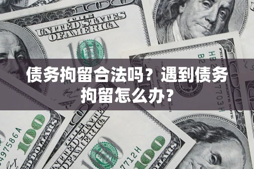 北京债务拘留合法吗？遇到债务拘留怎么办？