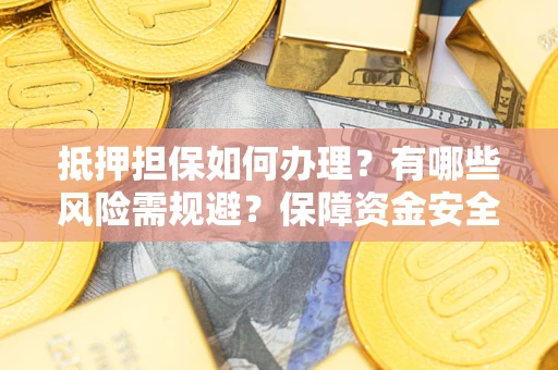 北京抵押担保如何办理？有哪些风险需规避？保障资金安全