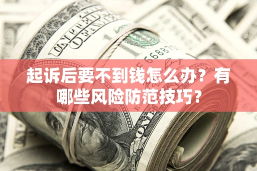 北京起诉后要不到钱怎么办?有哪些风险防范技巧? 北京起诉后要不到钱怎么办?有哪些风险防范技巧?