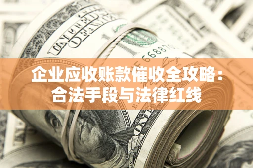 北京企业应收账款催收全攻略：合法手段与法律红线
