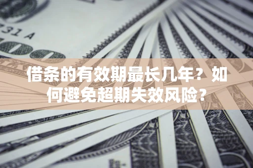 北京借条的有效期最长几年？如何避免超期失效风险？