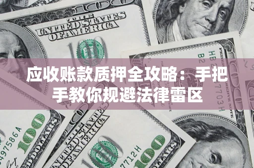 北京应收账款质押全攻略：手把手教你规避法律雷区