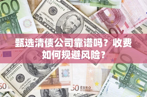 北京甄选清债公司靠谱吗？收费如何规避风险？