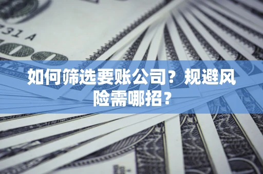 北京如何筛选要账公司？规避风险需哪招？