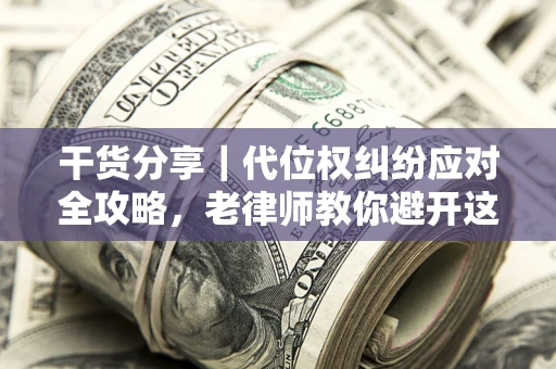 北京干货分享｜代位权纠纷应对全攻略，老律师教你避开这5大雷区