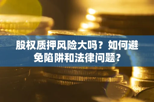 北京股权质押风险大吗？如何避免陷阱和法律问题？
